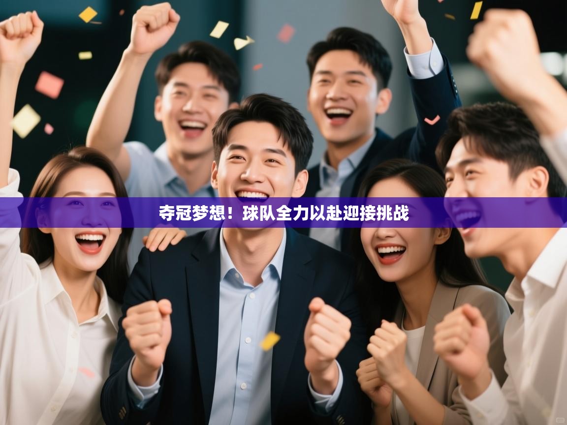 夺冠梦想!球队全力以赴迎接挑战 第2张