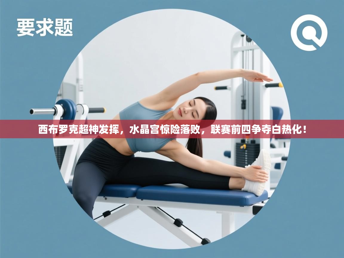 西布罗克超神发挥,水晶宫惊险落败,联赛前四争夺白热化!