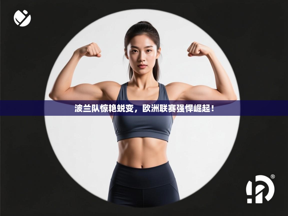 波兰队惊艳蜕变，欧洲联赛强悍崛起！  第2张