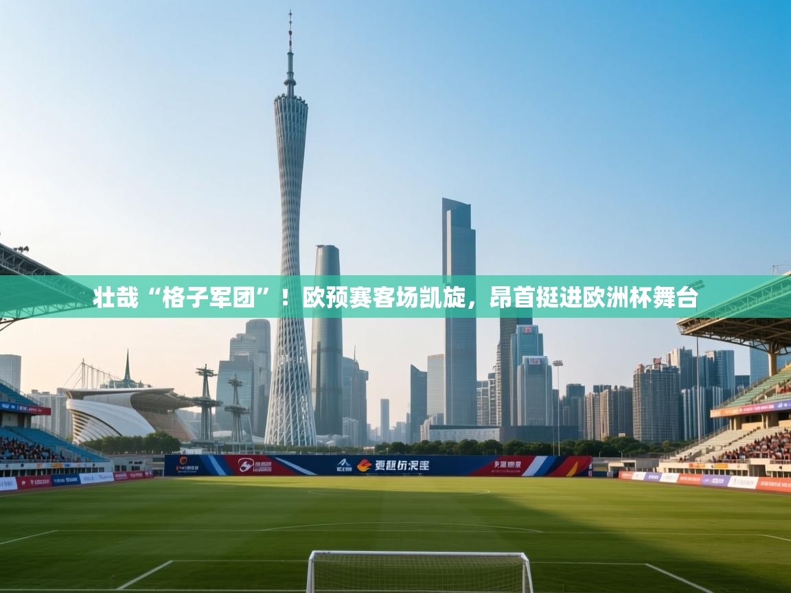 壮哉“格子军团”！欧预赛客场凯旋，昂首挺进欧洲杯舞台  第2张