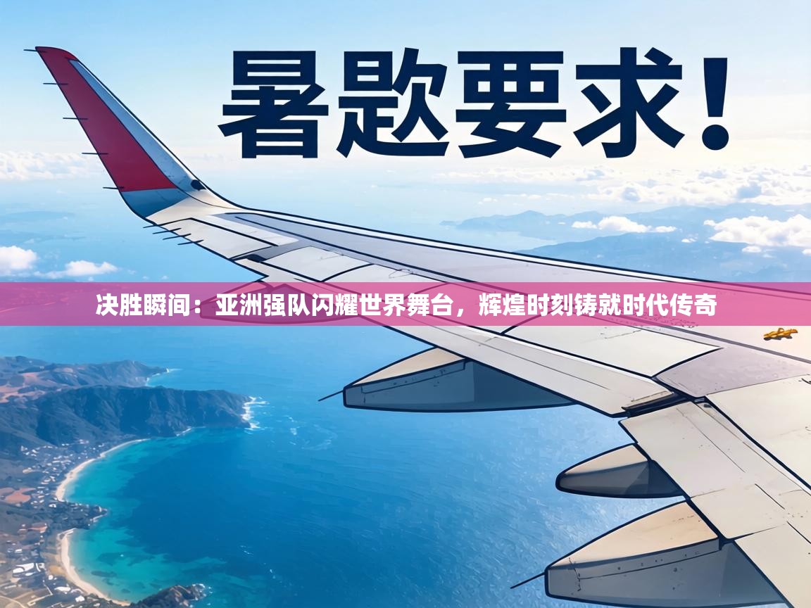 决胜瞬间：亚洲强队闪耀世界舞台，辉煌时刻铸就时代传奇