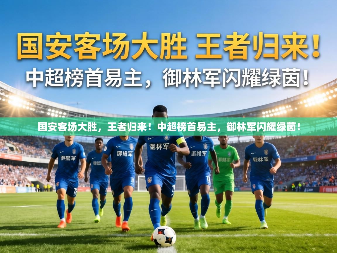 国安客场大胜，王者归来！中超榜首易主，御林军闪耀绿茵！