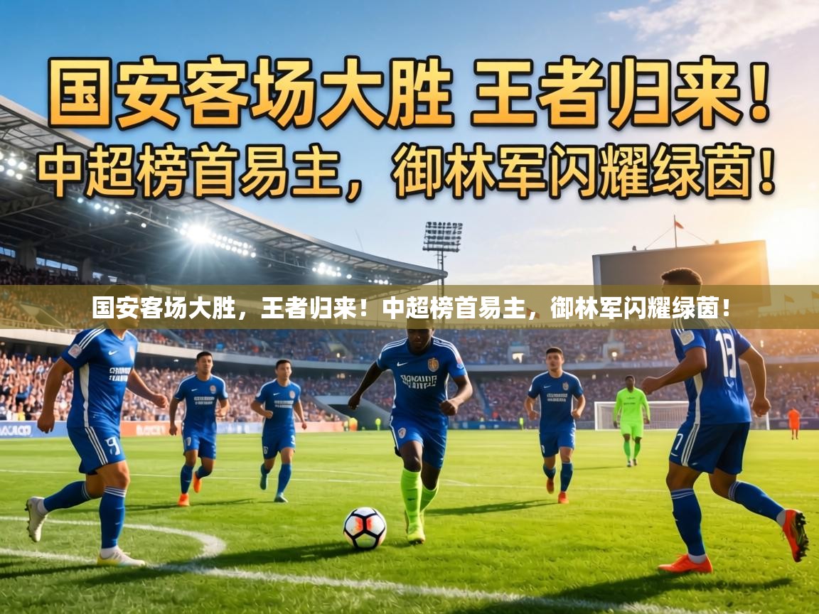 国安客场大胜，王者归来！中超榜首易主，御林军闪耀绿茵！  第2张