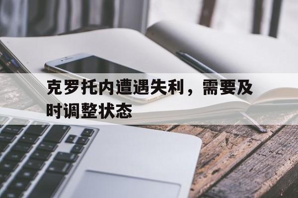 爱游戏-克罗托内遭遇失利，需要及时调整状态